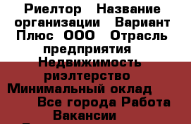 Риелтор › Название организации ­ Вариант Плюс, ООО › Отрасль предприятия ­ Недвижимость, риэлтерство › Минимальный оклад ­ 70 000 - Все города Работа » Вакансии   . Башкортостан респ.,Баймакский р-н